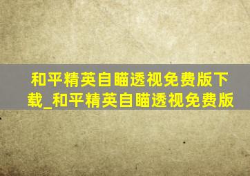 和平精英自瞄透视免费版下载_和平精英自瞄透视免费版