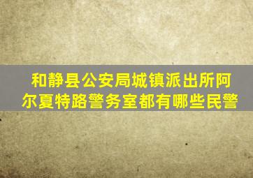 和静县公安局城镇派出所阿尔夏特路警务室都有哪些民警