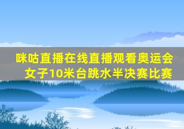 咪咕直播在线直播观看奥运会女子10米台跳水半决赛比赛