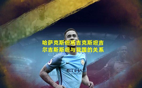 哈萨克斯坦塔吉克斯坦吉尔吉斯斯坦与我国的关系
