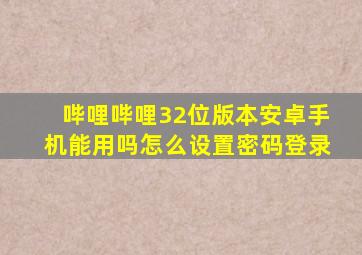 哔哩哔哩32位版本安卓手机能用吗怎么设置密码登录