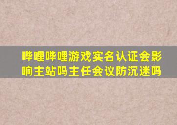 哔哩哔哩游戏实名认证会影响主站吗主任会议防沉迷吗