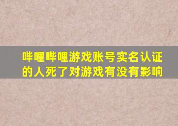 哔哩哔哩游戏账号实名认证的人死了对游戏有没有影响