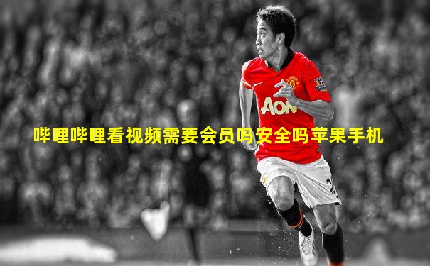 哔哩哔哩看视频需要会员吗安全吗苹果手机