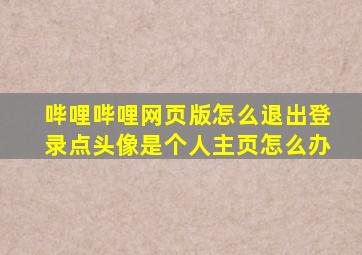 哔哩哔哩网页版怎么退出登录点头像是个人主页怎么办