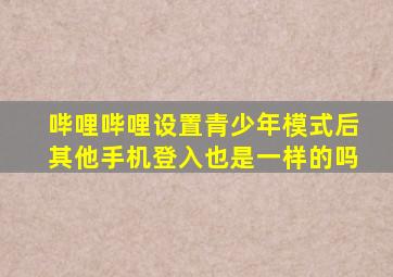 哔哩哔哩设置青少年模式后其他手机登入也是一样的吗