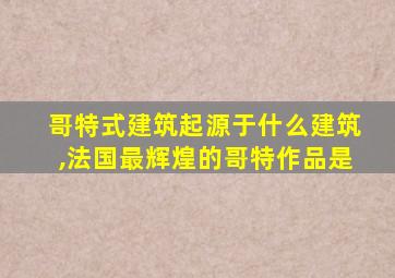 哥特式建筑起源于什么建筑,法国最辉煌的哥特作品是
