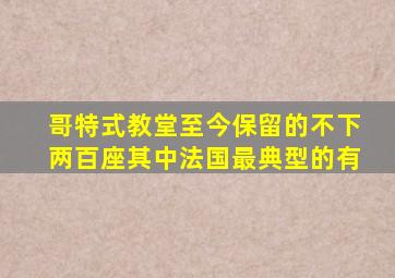 哥特式教堂至今保留的不下两百座其中法国最典型的有