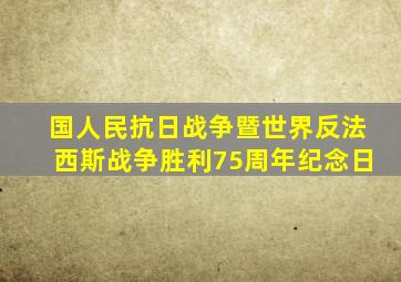 国人民抗日战争暨世界反法西斯战争胜利75周年纪念日