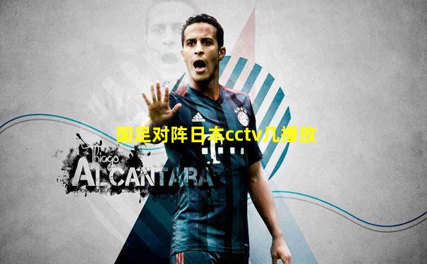 国足对阵日本cctv几播放