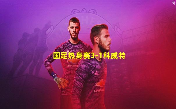 国足热身赛3-1科威特
