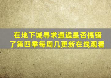 在地下城寻求邂逅是否搞错了第四季每周几更新在线观看