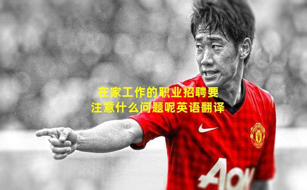 在家工作的职业招聘要注意什么问题呢英语翻译