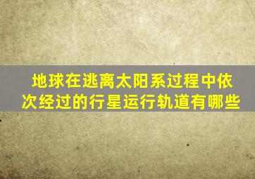 地球在逃离太阳系过程中依次经过的行星运行轨道有哪些