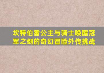 坎特伯雷公主与骑士唤醒冠军之剑的奇幻冒险外传挑战