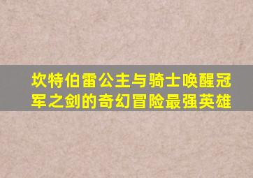 坎特伯雷公主与骑士唤醒冠军之剑的奇幻冒险最强英雄