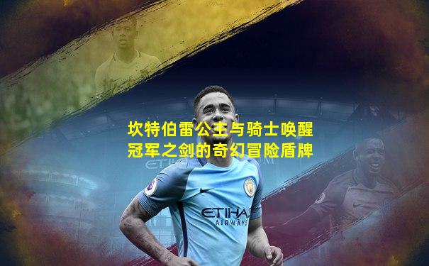 坎特伯雷公主与骑士唤醒冠军之剑的奇幻冒险盾牌