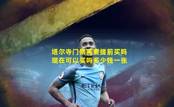 塔尔寺门票需要提前买吗现在可以买吗多少钱一张