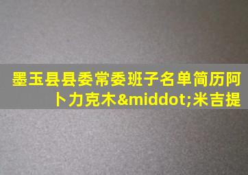 墨玉县县委常委班子名单简历阿卜力克木·米吉提