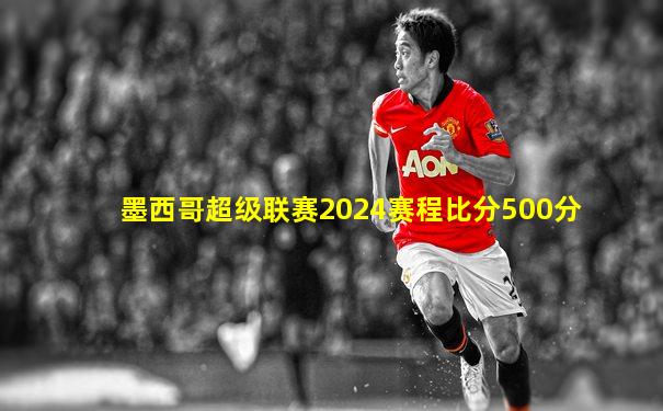 墨西哥超级联赛2024赛程比分500分