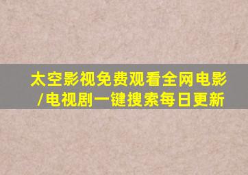太空影视免费观看全网电影/电视剧一键搜索每日更新