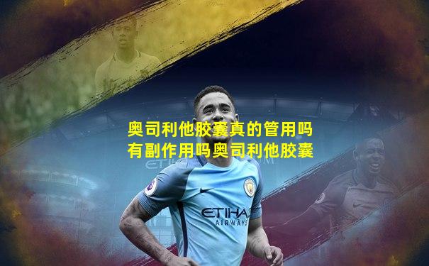 奥司利他胶囊真的管用吗有副作用吗奥司利他胶囊