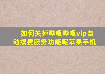 如何关掉哔哩哔哩vip自动续费服务功能呢苹果手机