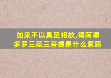 如来不以具足相故,得阿耨多罗三藐三菩提是什么意思