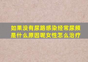 如果没有尿路感染经常尿频是什么原因呢女性怎么治疗