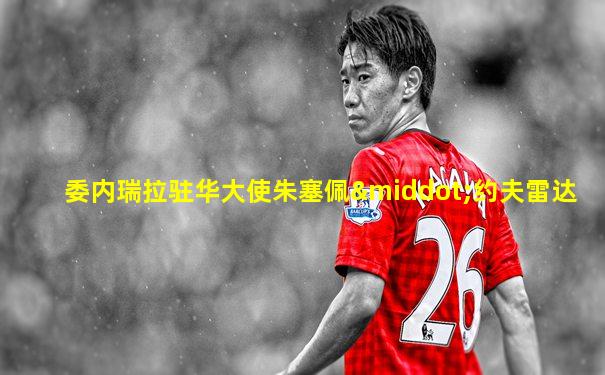 委内瑞拉驻华大使朱塞佩·约夫雷达