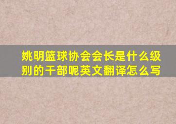 姚明篮球协会会长是什么级别的干部呢英文翻译怎么写