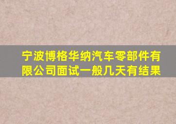 宁波博格华纳汽车零部件有限公司面试一般几天有结果