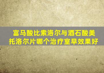 富马酸比索洛尔与酒石酸美托洛尔片哪个治疗室早效果好
