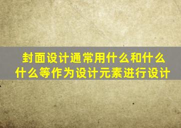 封面设计通常用什么和什么什么等作为设计元素进行设计