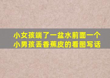 小女孩端了一盆水前面一个小男孩丢香蕉皮的看图写话