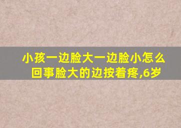小孩一边脸大一边脸小怎么回事脸大的边按着疼,6岁