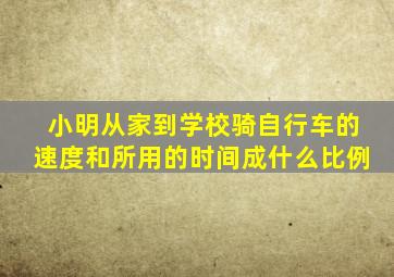 小明从家到学校骑自行车的速度和所用的时间成什么比例