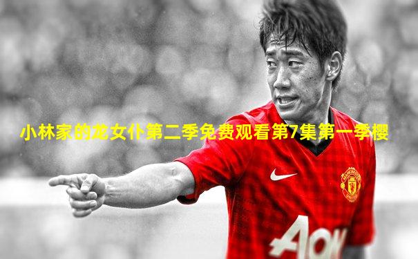 小林家的龙女仆第二季免费观看第7集第一季樱
