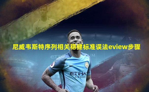 尼威韦斯特序列相关稳健标准误法eview步骤