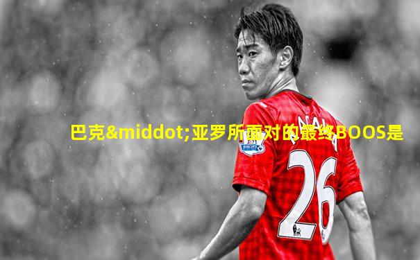 巴克·亚罗所面对的最终BOOS是