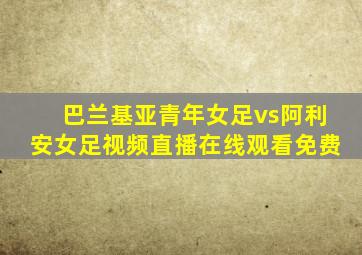巴兰基亚青年女足vs阿利安女足视频直播在线观看免费