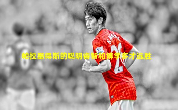 帕拉墨得斯的聪明睿智和博学多才远胜