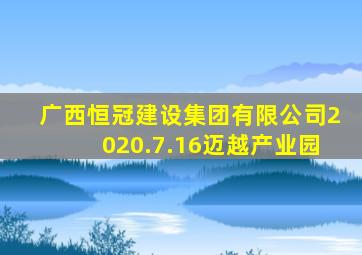 广西恒冠建设集团有限公司2020.7.16迈越产业园
