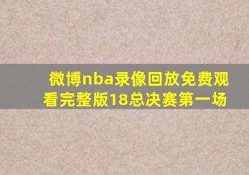 微博nba录像回放免费观看完整版18总决赛第一场