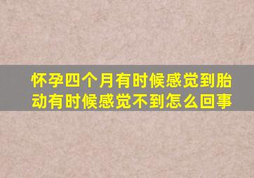 怀孕四个月有时候感觉到胎动有时候感觉不到怎么回事
