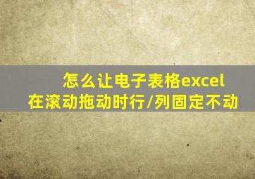 怎么让电子表格excel在滚动拖动时行/列固定不动