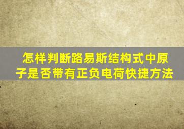 怎样判断路易斯结构式中原子是否带有正负电荷快捷方法