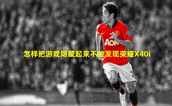 怎样把游戏隐藏起来不被发现荣耀X40i