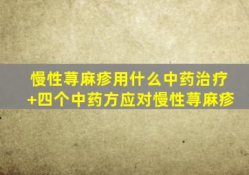 慢性荨麻疹用什么中药治疗+四个中药方应对慢性荨麻疹
