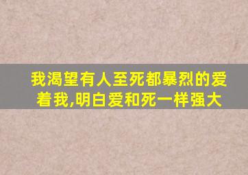 我渴望有人至死都暴烈的爱着我,明白爱和死一样强大
